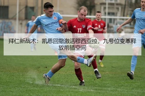 拜仁新战术：凯恩回撤激活穆西亚拉，九号位变革释放前插空间